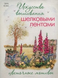 Энн Кокс - Искусство вышивания шелковыми лентами. Цветочные мотивы
