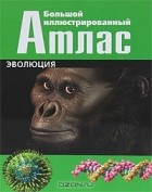 Ульяна Сапцина - Большой иллюстрированный атлас. Эволюция