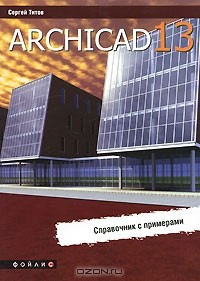 Сергей Титов - ArchiCAD 13. Справочник с примерами