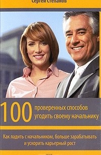 Сергей Степанов - 100 проверенных способов угодить своему начальнику. Как ладить с начальником, больше зарабатывать и ускорить карьерный рост