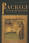 А. В. Крамер - Раскол русской Церкви в середине XVII века