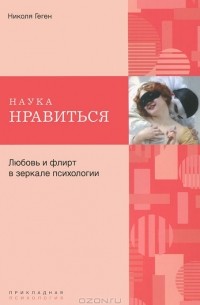 Николя Геген - Наука нравиться. Любовь и флирт в зеркале психологии