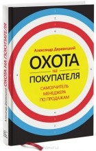 Александр Деревицкий - Охота на покупателя. Самоучитель менеджера по продажам