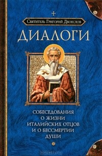 Святитель Григорий Двоеслов - Диалоги. Собеседования о жизни Италийских отцов и о бессмертии души