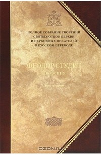 Преподобный Феодор Студит - Преподобный Феодор Студит. Творения. В 3 томах. Том 2. Нравственно-аскетические творения. Догматико-полемические творения. Слова. Литургико-канонические творения