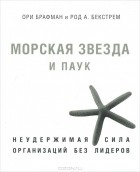  - Морская звезда и паук. Неудержимая сила организаций без лидеров