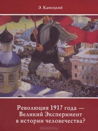 Эдуард Камоцкий - Революция 1917 года - Великий Эксперимент в истории человечества?