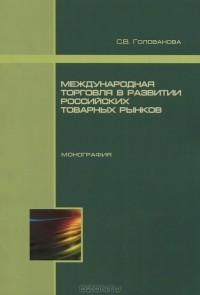 С. В. Голованова - Международная торговля в развитии российских товарных рынков