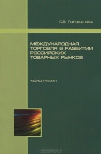 С. В. Голованова - Международная торговля в развитии российских товарных рынков