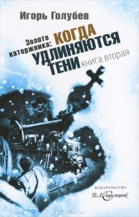 Игорь Голубев - Золото каторжника. Книга 2. Когда удлиняются тени