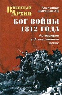 Александр Широкорад - Бог войны 1812 года. Артиллерия в Отечественной войне