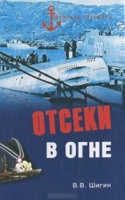 В. В. Шигин - Отсеки в огне