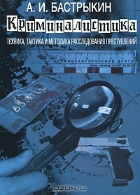 А. И. Бастрыкин - Криминалистика. Техника, тактика и методика расследования преступлений