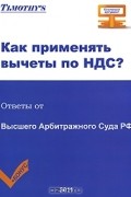 Татьяна Тушенцова - Как применять вычеты по НДС? Ответы от Высшего Арбитражного Суда РФ