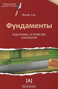 А. Д. Жуков - Фундаменты. Подготовка, устройство, технологии