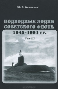 Ю. В. Апальков - Подводные лодки советского флота 1945-1991 гг. Том 3. Третье и четвертое поколение АПЛ