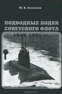 Ю. В. Апальков - Подводные лодки Советского флота 1945-1991 гг. В 3 томах. Том 2. Второе поколение АПЛ