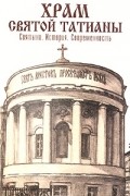 А. Сопова - Храм святой Татианы. Святыни. История. Современность