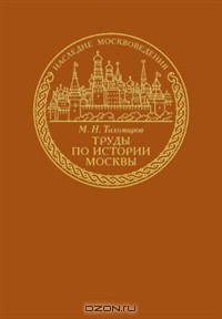 М. Н. Тихомиров - Труды по истории Москвы