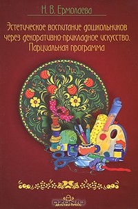 Н. В. Ермолаева - Эстетическое воспитание дошкольников через декоративно-прикладное искусство. Парциальная программа