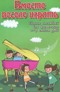 Светлана Барсукова - Вместе весело играть. Сборник ансамблей для фортепиано. 2-3 классы ДМШ
