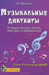 Ю. Фролова - Музыкальные диктанты. Учимся писать легко, быстро и правильно. 2 и 3 классы ДМШ (+ CD-ROM)