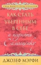 Джозеф Мэрфи - Как стать уверенным в себе и поднять самооценку