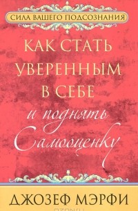 Джозеф Мэрфи - Как стать уверенным в себе и поднять самооценку