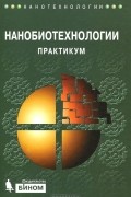 Андрей Рубин - Нанобиотехнологии. Практикум