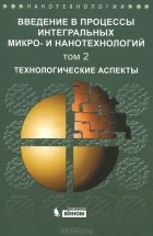  - Введение в процессы интегральных микро- и нанотехнологий. В 2 томах. Том 2. Технологические аспекты