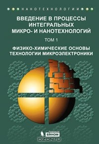  - Введение в процессы интегральных микро - и нанотехнологий. В 2 томах. Том 1. Физико-химические основы технологии микроэлектроники