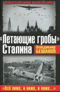 Владимир Бешанов - "Летающие гробы" Сталина. "Все ниже, и ниже, и ниже…"