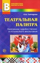 О. В. Гончарова - Театральная палитра. Программа художественно-эстетического воспитания