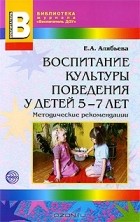 Е. А. Алябьева - Воспитание культуры поведения у детей 5-7 лет