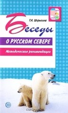 Т. А. Шорыгина - Беседы о русском Севере. Методические рекомендации