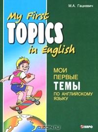 М. А. Гацкевич - My First Topics in English / Мои первые темы по английскому языку
