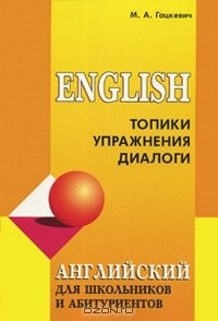 М. А. Гацкевич - Английский для школьников и абитуриентов. Топики, упражнения, диалоги