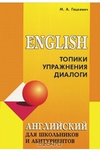 М. А. Гацкевич - Английский для школьников и абитуриентов. Топики, упражнения, диалоги