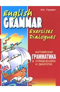 М. А. Гацкевич - English Grammar Exercises Dialogues / Английская грамматика в упражнениях и диалогах. Книга 1