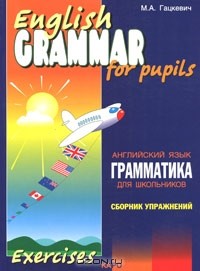 М. А. Гацкевич - English Grammar for Pupils / Грамматика английского языка для школьников. Сборник упражнений. Книга 2