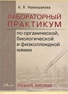 Алла Новокшанова - Лабораторный практикум по органической, биологической и физколлоидной химии
