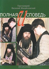 Протоиерей Василий Михайловский - Полная исповедь