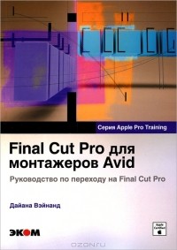 Дайана Вэйнанд - Final Cut Pro для монтажеров Avid. Руководство по переходу на Final Cut Pro