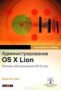 Кевин М. Уайт - Администрирование OS X Lion. Основы обслуживания OS X Lion
