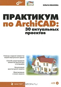 Ольга Иванова - Практикум по ArchiCAD. 30 актуальных проектов (+ CD)