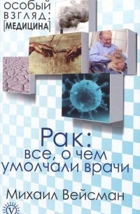 Михаил Вейсман - Рак. Все о чем умолчали врачи