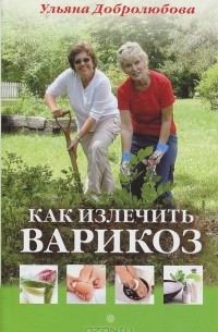 Ульяна Добролюбова - Как излечить варикоз