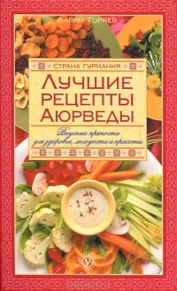 Ларий Горяев - Лучшие рецепты Аюрведы. Вкусные пряности для здоровья, молодости и красоты