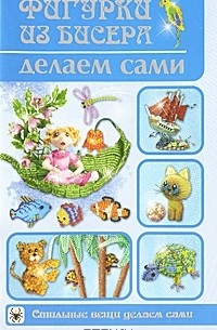 Т. В. Шнуровозова - Фигурки из бисера делаем сами