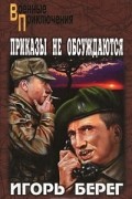 Игорь Берег - Приказы не обсуждаются